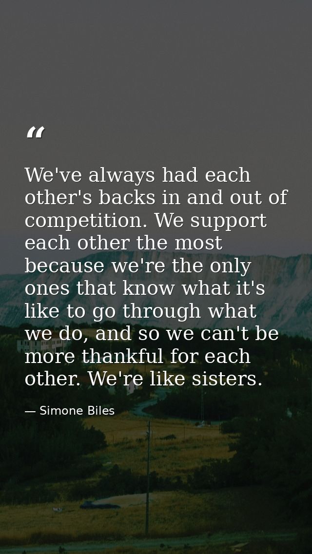 We've always had each other's backs in and out of competition. We support each other the most because we're the only one — Simone Biles