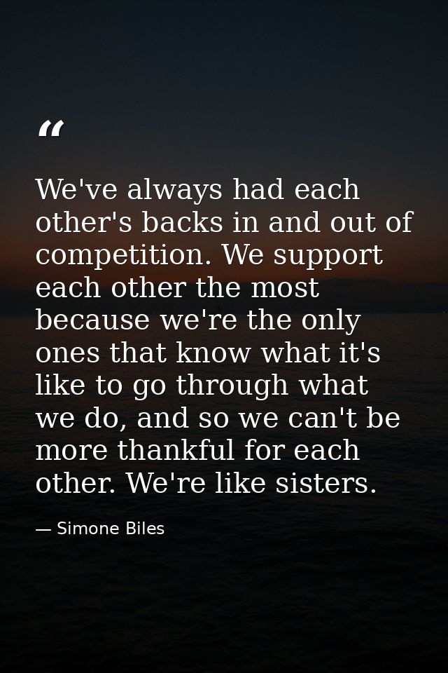 We've always had each other's backs in and out of competition. We support each other the most because we're the only one — Simone Biles