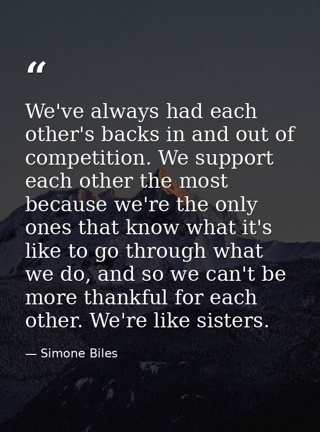 We've always had each other's backs in and out of competition. We support each other the most because we're the only one — Simone Biles