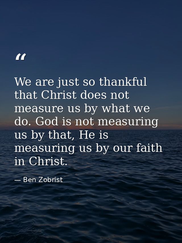 We are just so thankful that Christ does not measure us by what we do. God is not measuring us by that, He is measuring  — Ben Zobrist