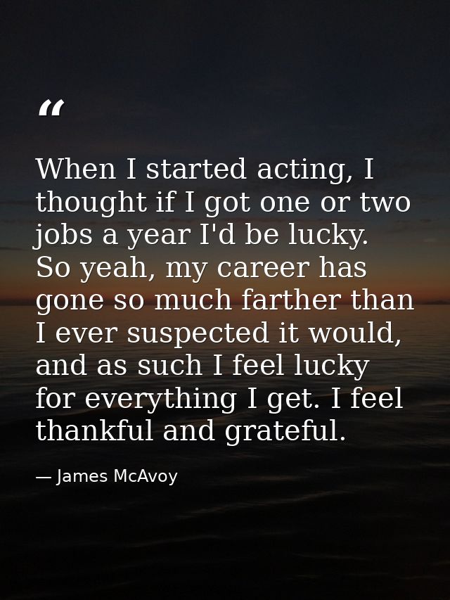 When I started acting, I thought if I got one or two jobs a year I'd be lucky. So yeah, my career has gone so much farth — James McAvoy