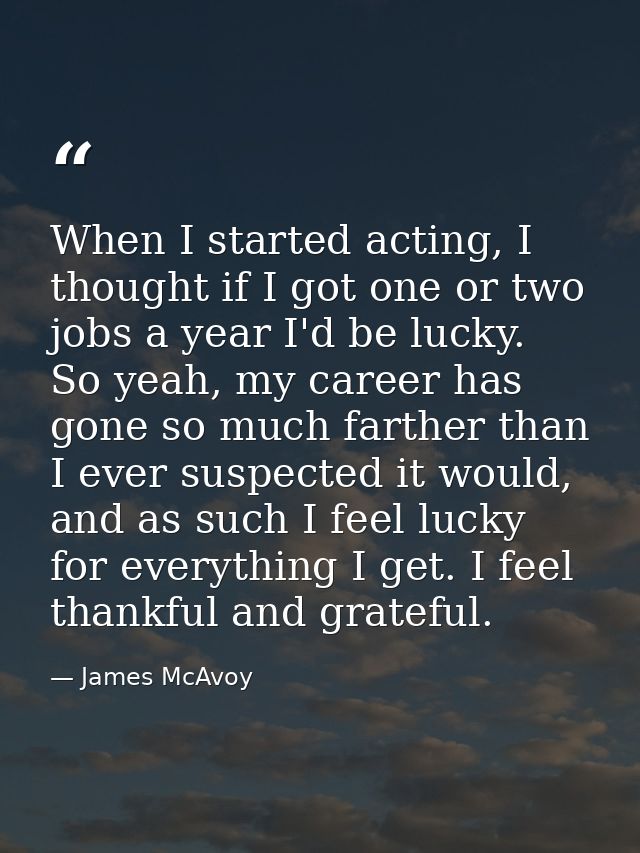 When I started acting, I thought if I got one or two jobs a year I'd be lucky. So yeah, my career has gone so much farth — James McAvoy