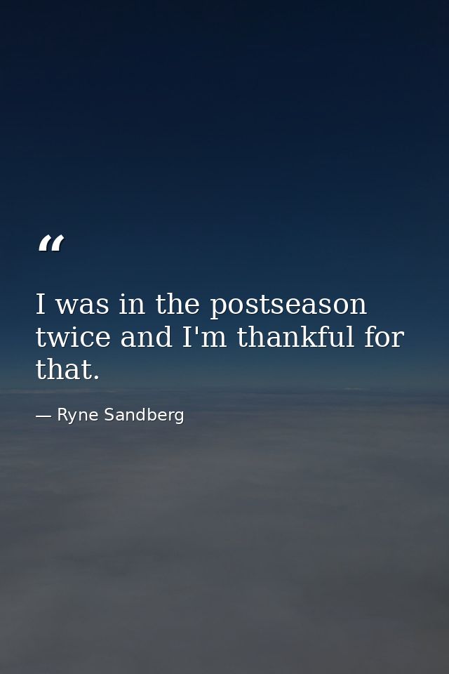 I was in the postseason twice and I'm thankful for that. — Ryne Sandberg