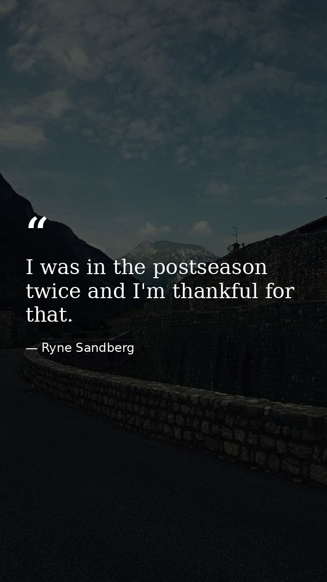 I was in the postseason twice and I'm thankful for that. — Ryne Sandberg