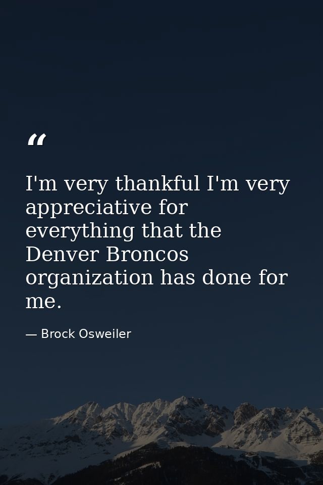 I'm very thankful I'm very appreciative for everything that the Denver Broncos organization has done for me. — Brock Osweiler