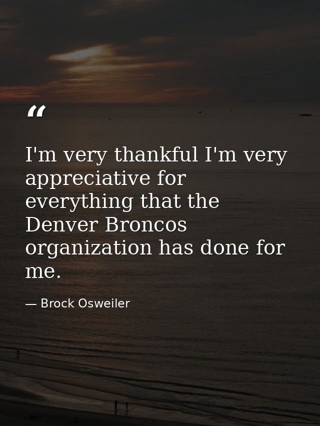 I'm very thankful I'm very appreciative for everything that the Denver Broncos organization has done for me. — Brock Osweiler