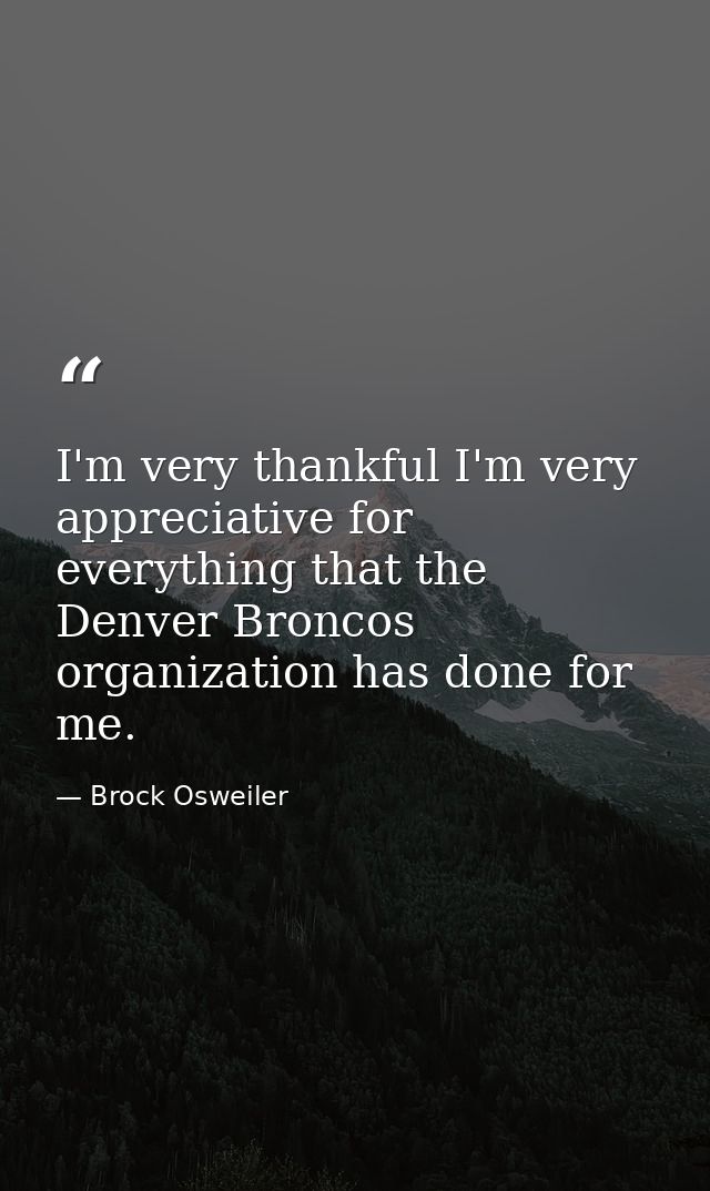 I'm very thankful I'm very appreciative for everything that the Denver Broncos organization has done for me. — Brock Osweiler