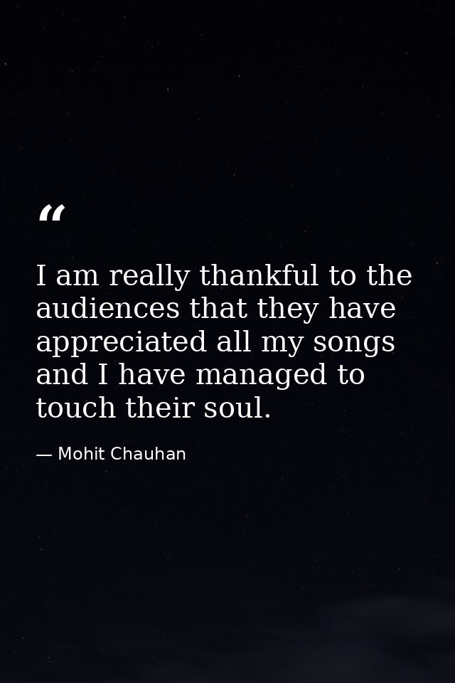 I am really thankful to the audiences that they have appreciated all my songs and I have managed to touch their soul. — Mohit Chauhan