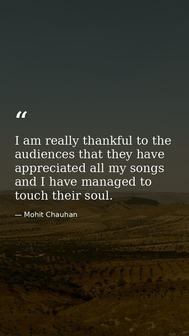I am really thankful to the audiences that they have appreciated all my songs and I have managed to touch their soul. — Mohit Chauhan