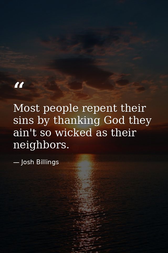 Most people repent their sins by thanking God they ain't so wicked as their neighbors. — Josh Billings