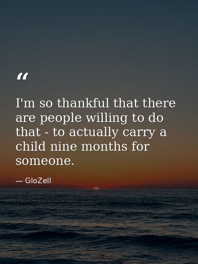 I'm so thankful that there are people willing to do that - to actually carry a child nine months for someone. — GloZell