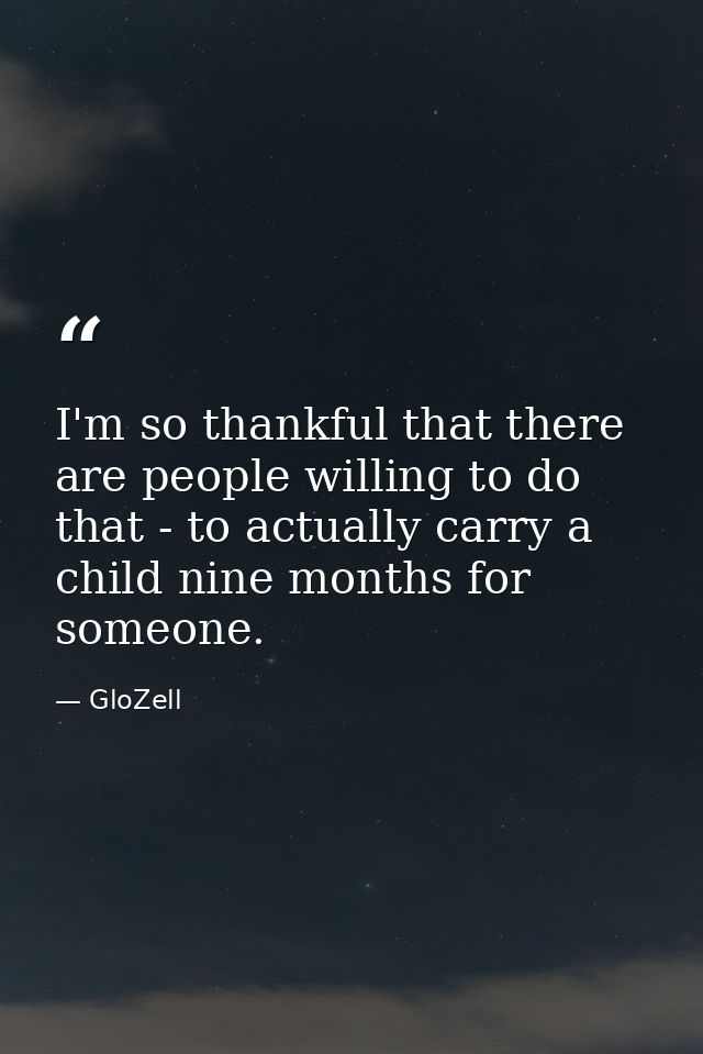 I'm so thankful that there are people willing to do that - to actually carry a child nine months for someone. — GloZell