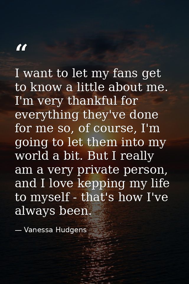 I want to let my fans get to know a little about me. I'm very thankful for everything they've done for me so, of course, — Vanessa Hudgens