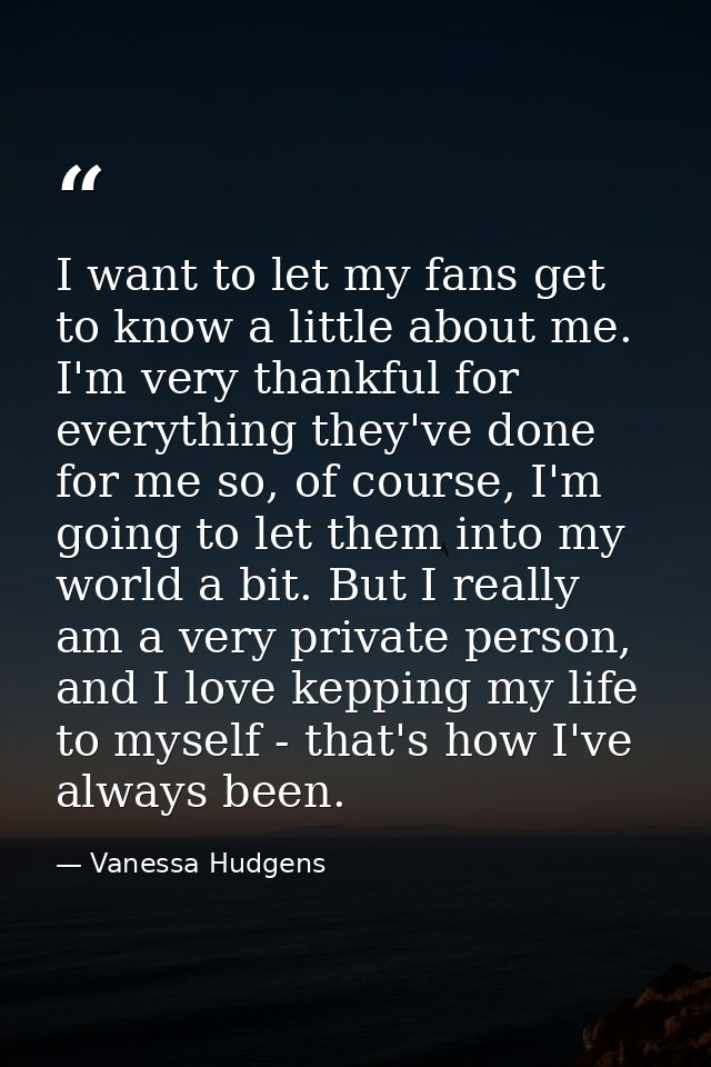 I want to let my fans get to know a little about me. I'm very thankful for everything they've done for me so, of course, — Vanessa Hudgens
