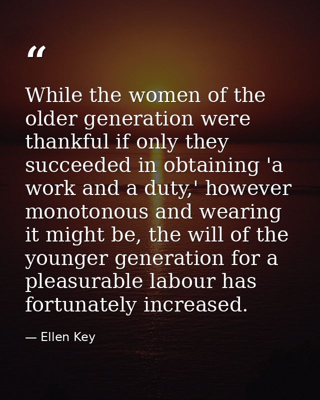 While the women of the older generation were thankful if only they succeeded in obtaining 'a work and a duty,' however m — Ellen Key