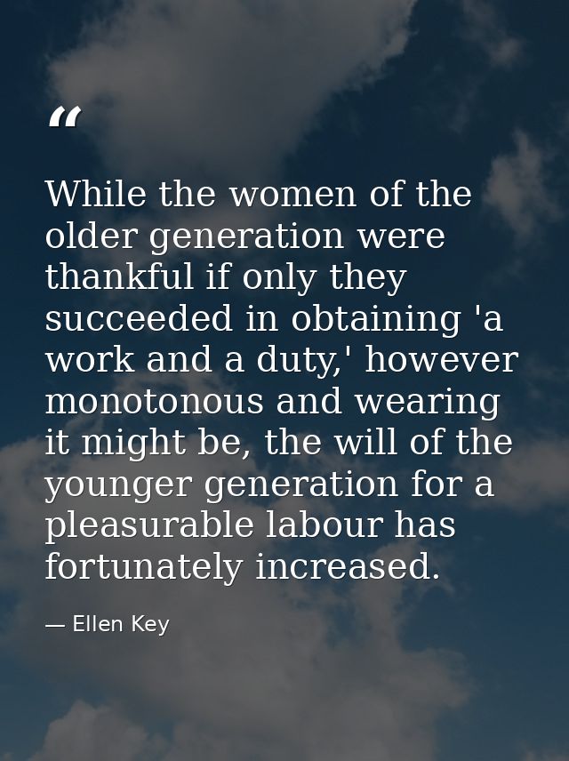 While the women of the older generation were thankful if only they succeeded in obtaining 'a work and a duty,' however m — Ellen Key