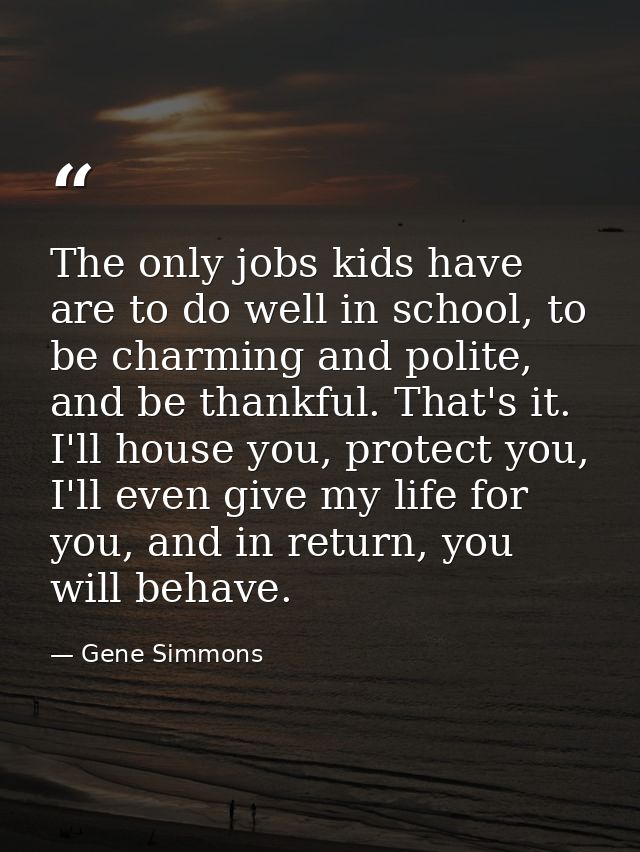 The only jobs kids have are to do well in school, to be charming and polite, and be thankful. That's it. I'll house you, — Gene Simmons