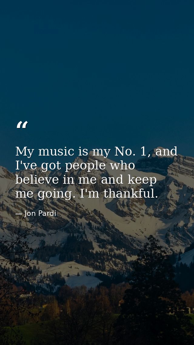 My music is my No. 1, and I've got people who believe in me and keep me going. I'm thankful. — Jon Pardi