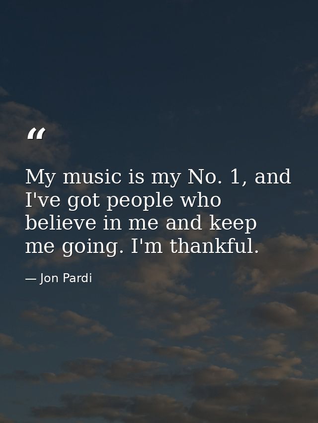 My music is my No. 1, and I've got people who believe in me and keep me going. I'm thankful. — Jon Pardi