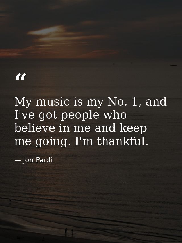 My music is my No. 1, and I've got people who believe in me and keep me going. I'm thankful. — Jon Pardi