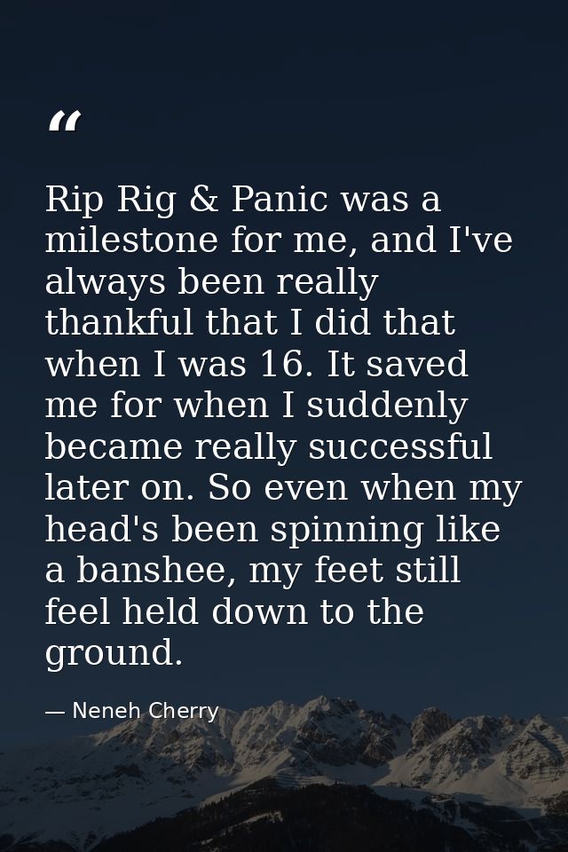 Rip Rig & Panic was a milestone for me, and I've always been really thankful that I did that when I was 16. It saved me  — Neneh Cherry