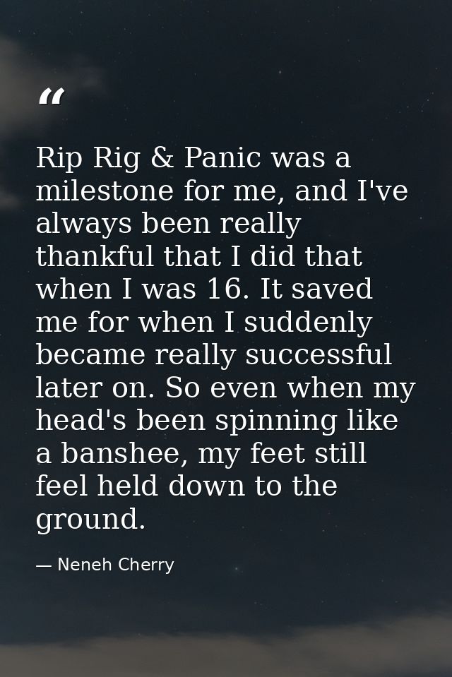 Rip Rig & Panic was a milestone for me, and I've always been really thankful that I did that when I was 16. It saved me  — Neneh Cherry