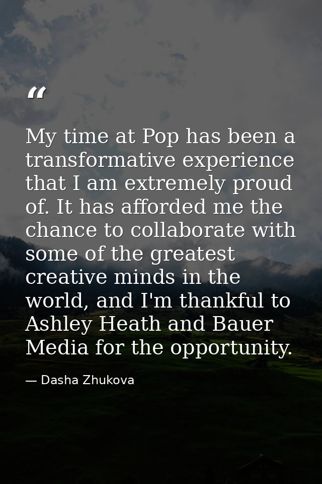 My time at Pop has been a transformative experience that I am extremely proud of. It has afforded me the chance to colla — Dasha Zhukova