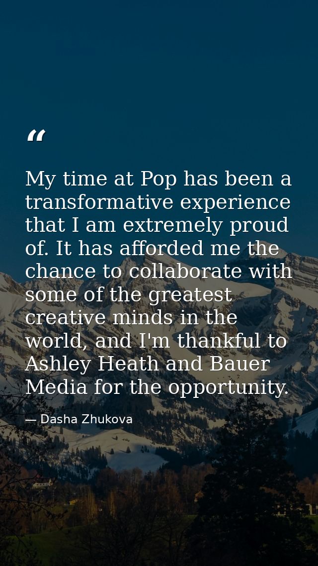 My time at Pop has been a transformative experience that I am extremely proud of. It has afforded me the chance to colla — Dasha Zhukova