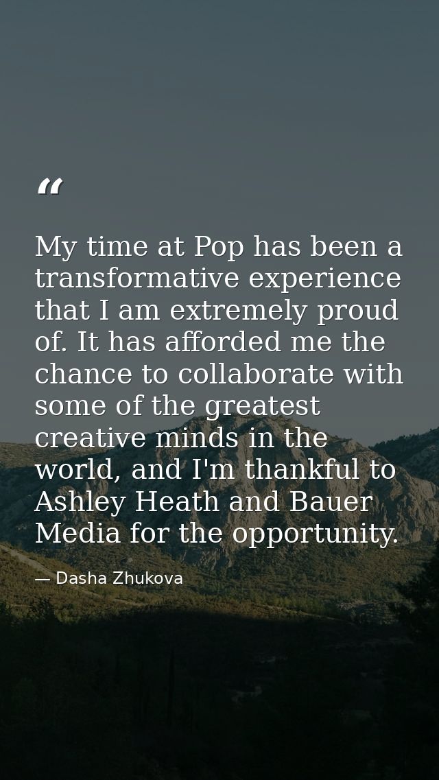 My time at Pop has been a transformative experience that I am extremely proud of. It has afforded me the chance to colla — Dasha Zhukova