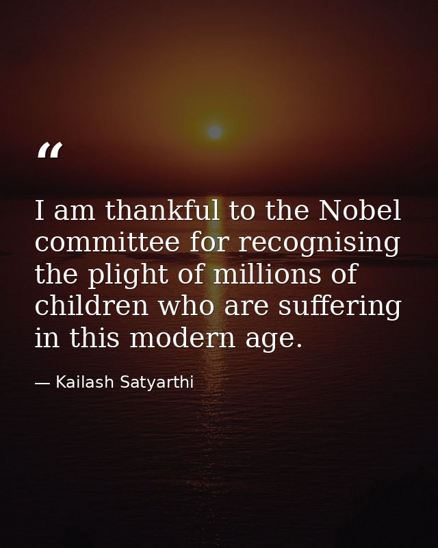 I am thankful to the Nobel committee for recognising the plight of millions of children who are suffering in this modern — Kailash Satyarthi