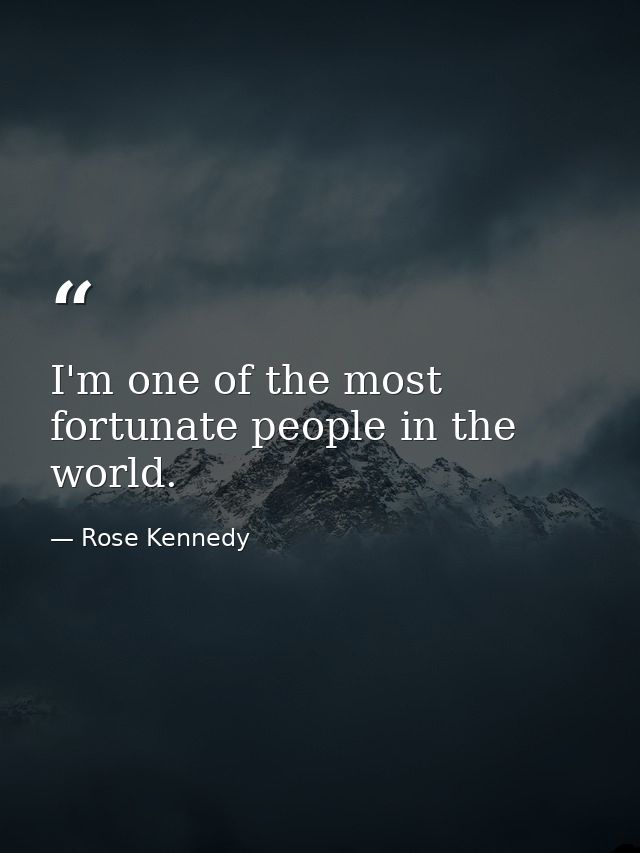 I'm one of the most fortunate people in the world. — Rose Kennedy
