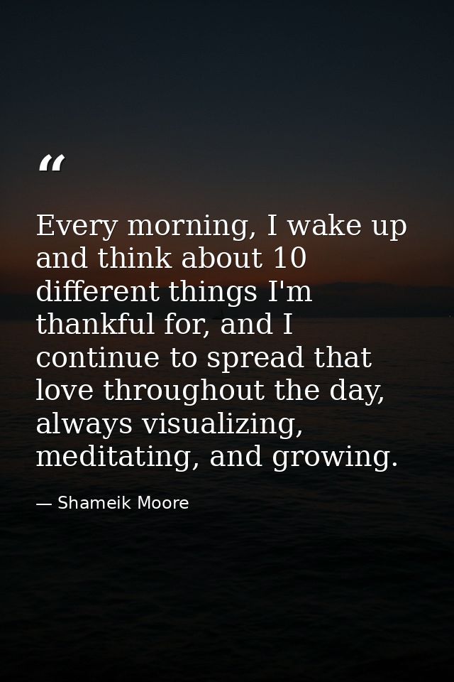 Every morning, I wake up and think about 10 different things I'm thankful for, and I continue to spread that love throug — Shameik Moore
