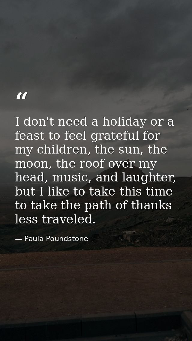 I don't need a holiday or a feast to feel grateful for my children, the sun, the moon, the roof over my head, music, and — Paula Poundstone