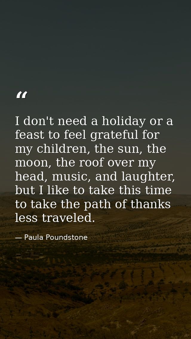 I don't need a holiday or a feast to feel grateful for my children, the sun, the moon, the roof over my head, music, and — Paula Poundstone