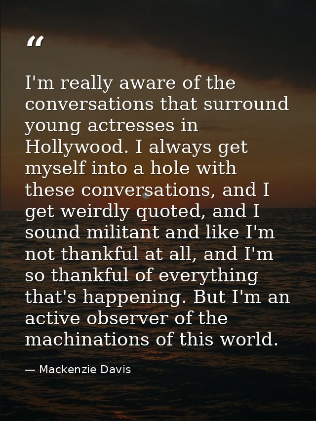I'm really aware of the conversations that surround young actresses in Hollywood. I always get myself into a hole with t — Mackenzie Davis