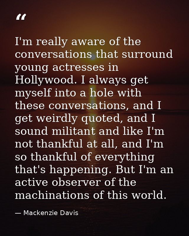 I'm really aware of the conversations that surround young actresses in Hollywood. I always get myself into a hole with t — Mackenzie Davis