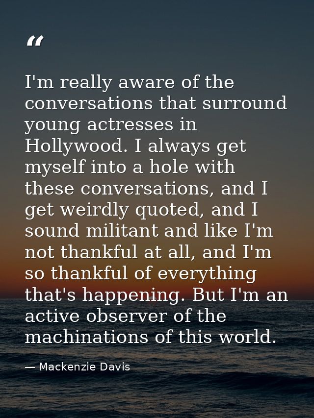I'm really aware of the conversations that surround young actresses in Hollywood. I always get myself into a hole with t — Mackenzie Davis