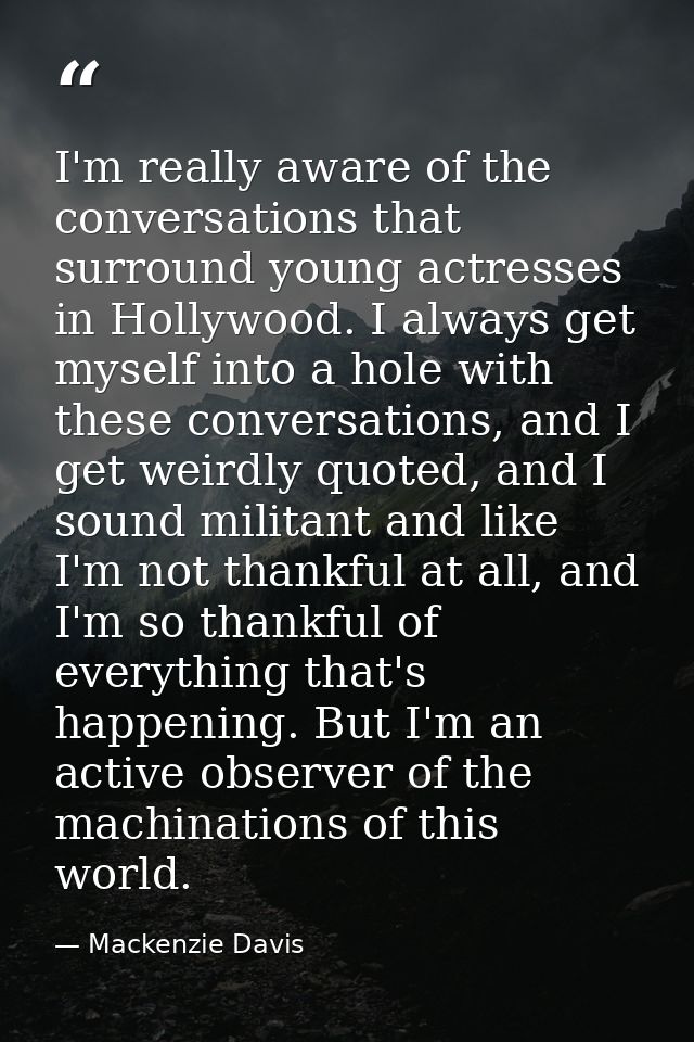 I'm really aware of the conversations that surround young actresses in Hollywood. I always get myself into a hole with t — Mackenzie Davis
