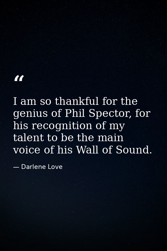 I am so thankful for the genius of Phil Spector, for his recognition of my talent to be the main voice of his Wall of So — Darlene Love