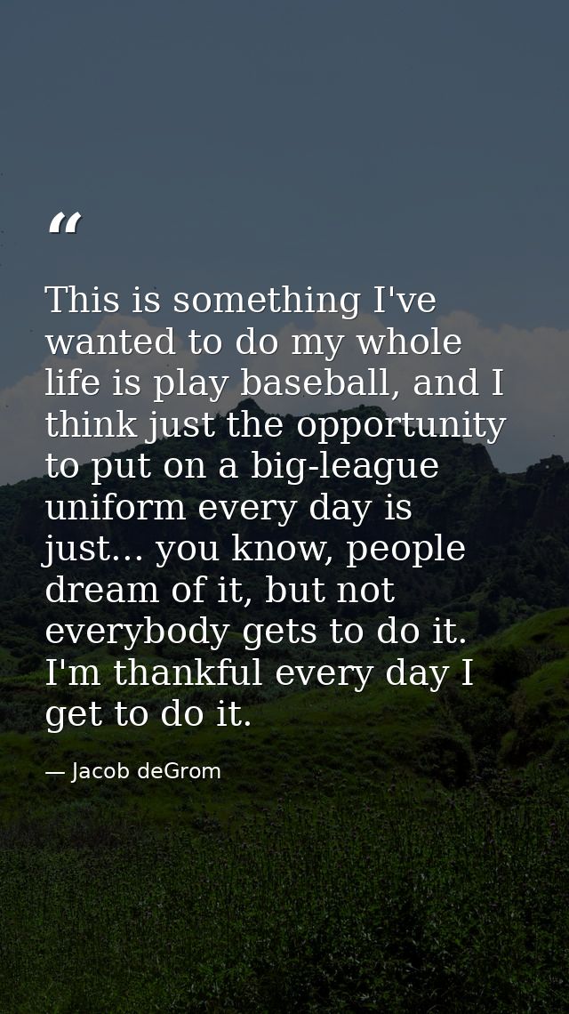 This is something I've wanted to do my whole life is play baseball, and I think just the opportunity to put on a big-lea — Jacob deGrom