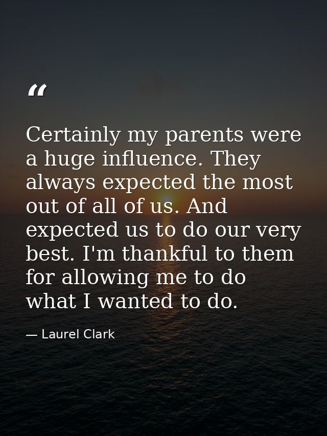 Certainly my parents were a huge influence. They always expected the most out of all of us. And expected us to do our ve — Laurel Clark