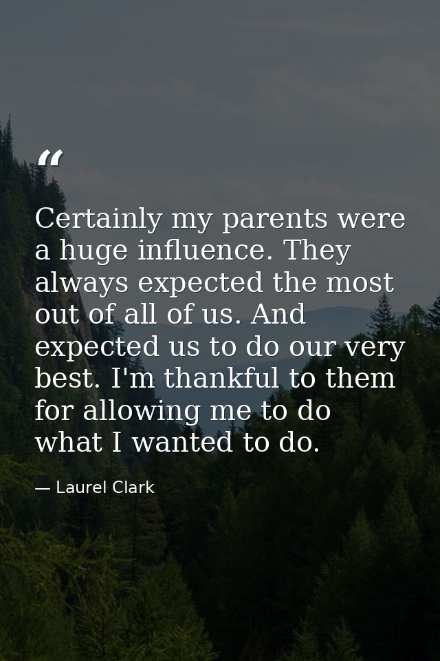 Certainly my parents were a huge influence. They always expected the most out of all of us. And expected us to do our ve — Laurel Clark
