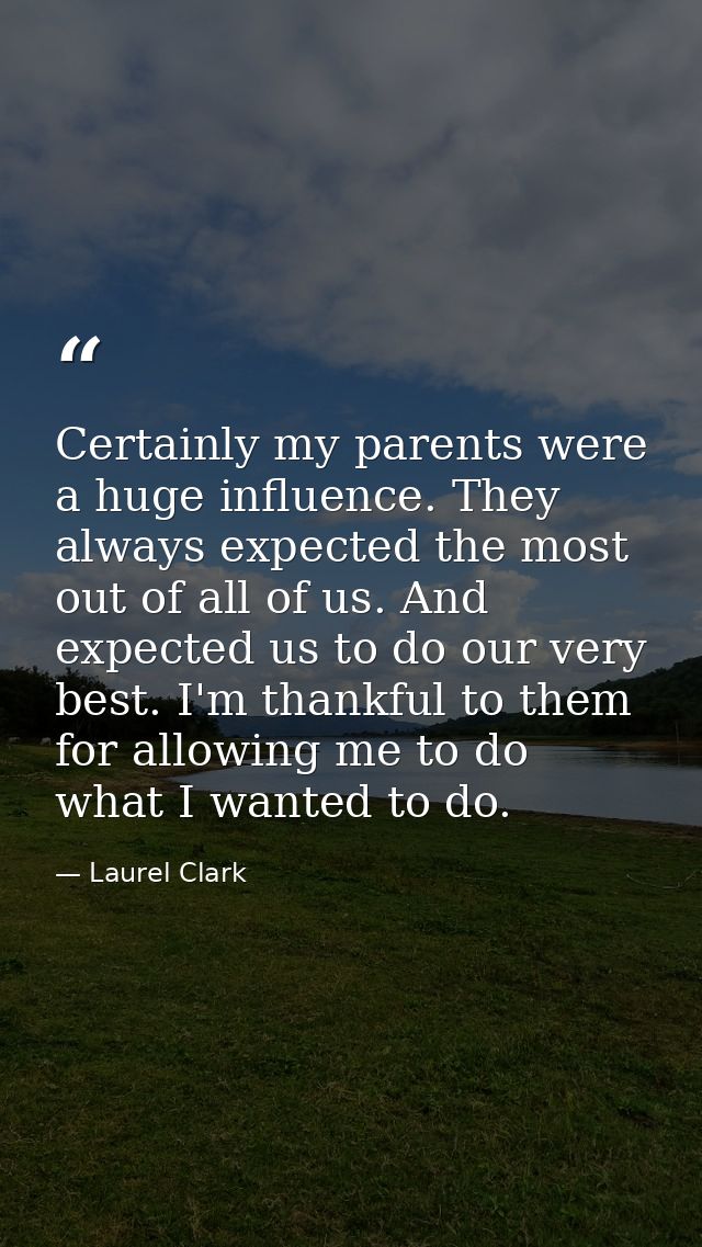 Certainly my parents were a huge influence. They always expected the most out of all of us. And expected us to do our ve — Laurel Clark