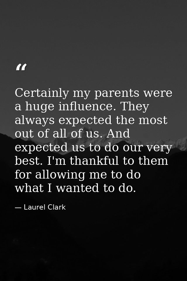 Certainly my parents were a huge influence. They always expected the most out of all of us. And expected us to do our ve — Laurel Clark