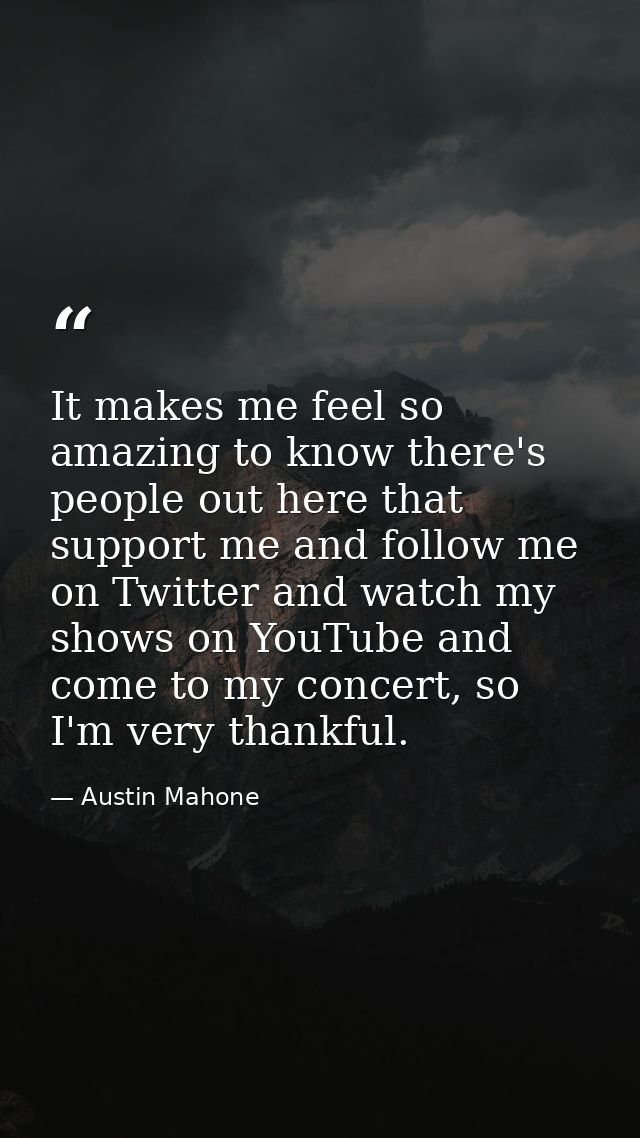 It makes me feel so amazing to know there's people out here that support me and follow me on Twitter and watch my shows  — Austin Mahone