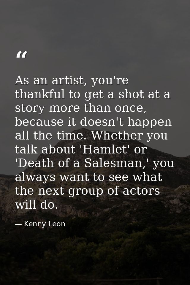 As an artist, you're thankful to get a shot at a story more than once, because it doesn't happen all the time. Whether y — Kenny Leon