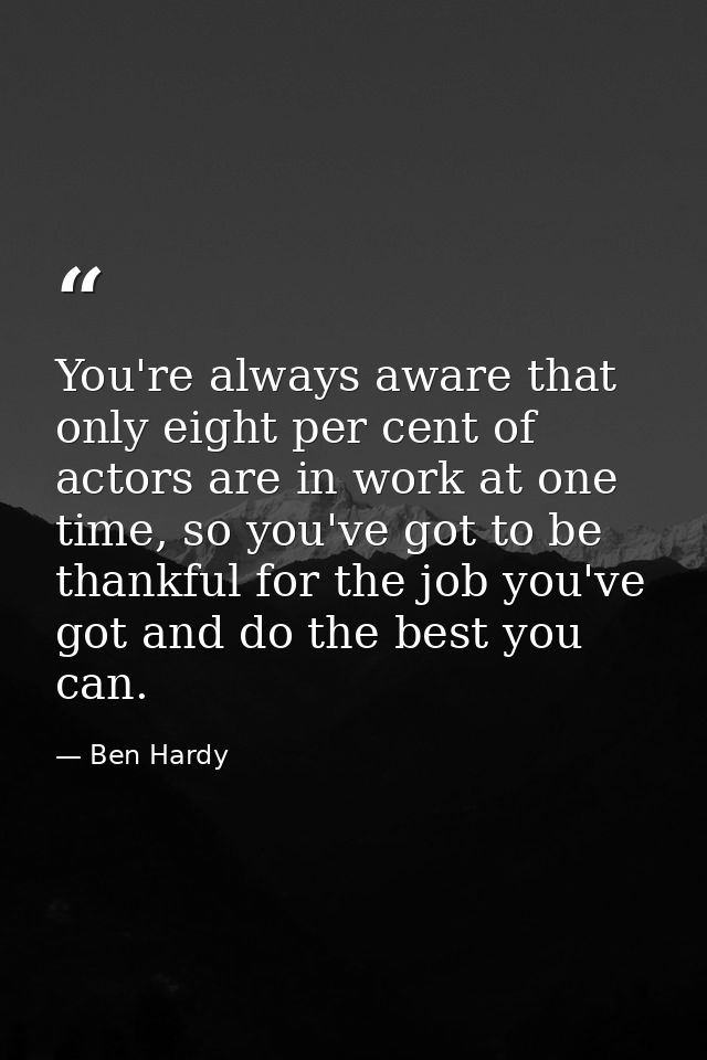 You're always aware that only eight per cent of actors are in work at one time, so you've got to be thankful for the job — Ben Hardy
