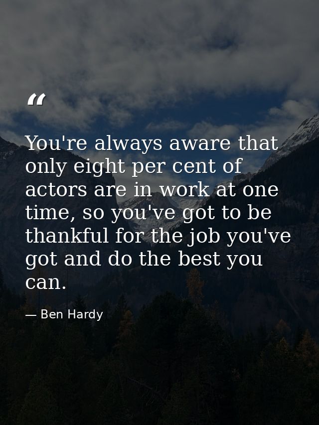 You're always aware that only eight per cent of actors are in work at one time, so you've got to be thankful for the job — Ben Hardy