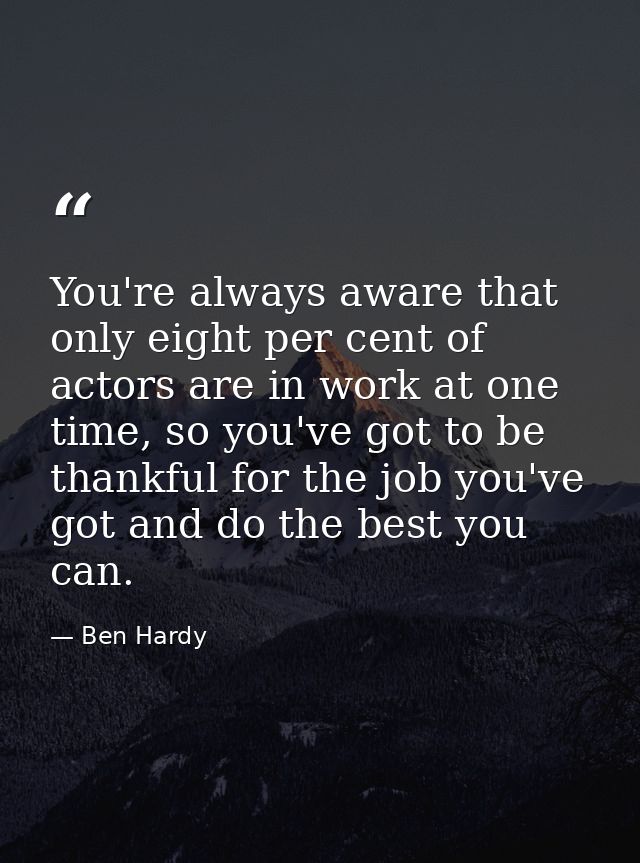 You're always aware that only eight per cent of actors are in work at one time, so you've got to be thankful for the job — Ben Hardy