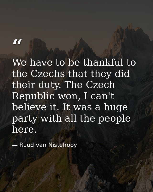 We have to be thankful to the Czechs that they did their duty. The Czech Republic won, I can't believe it. It was a huge — Ruud van Nistelrooy